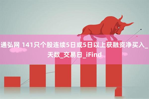 通弘网 141只个股连续5日或5日以上获融资净买入_天数_交易日_iFind