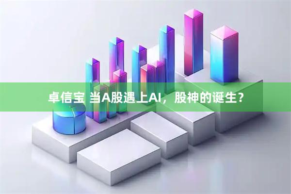 卓信宝 当A股遇上AI，股神的诞生？