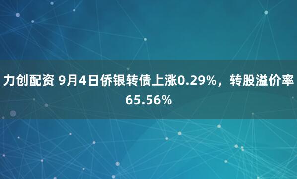 力创配资 9月4日侨银转债上涨0.29%，转股溢价率65.56%