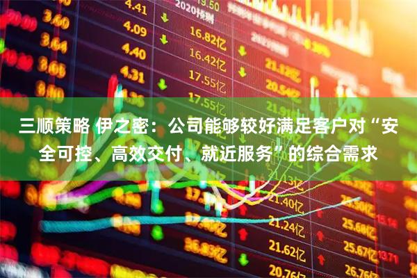 三顺策略 伊之密：公司能够较好满足客户对“安全可控、高效交付、就近服务”的综合需求