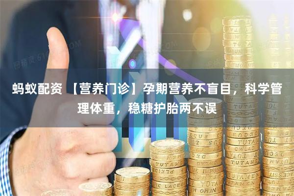 蚂蚁配资 【营养门诊】孕期营养不盲目，科学管理体重，稳糖护胎两不误